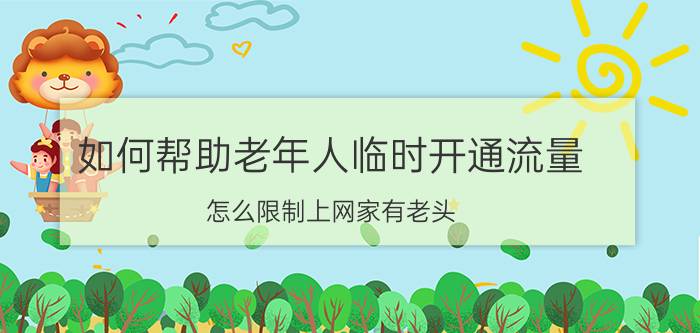 如何帮助老年人临时开通流量 怎么限制上网家有老头？